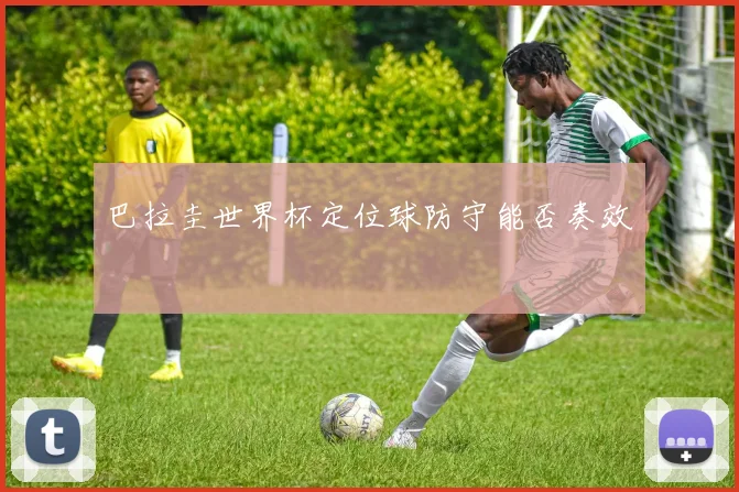 巴拉圭世界杯定位球防守能否奏效