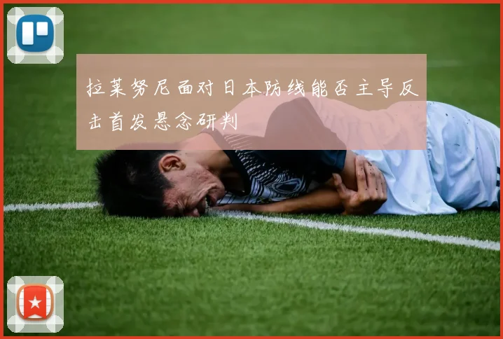 拉莱努尼面对日本防线能否主导反击首发悬念研判