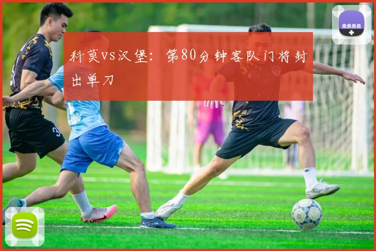 科莫vs汉堡：第80分钟客队门将封出单刀