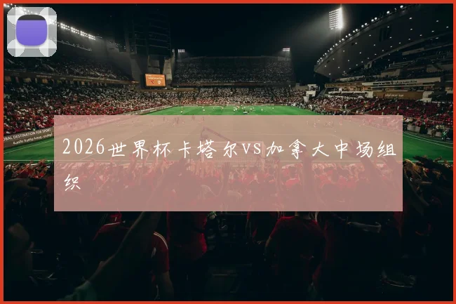 2026世界杯卡塔尔vs加拿大中场组织