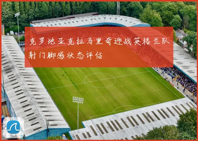克罗地亚克拉马里奇迎战英格兰队射门脚感状态评估