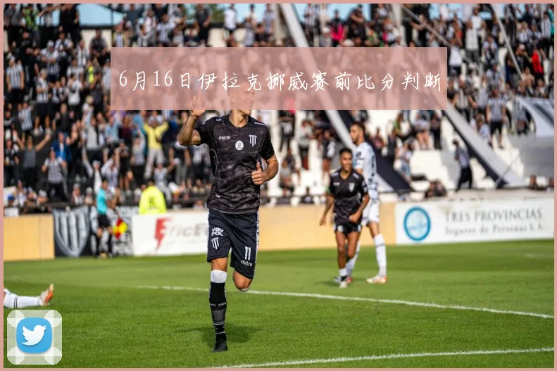 6月16日伊拉克挪威赛前比分判断
