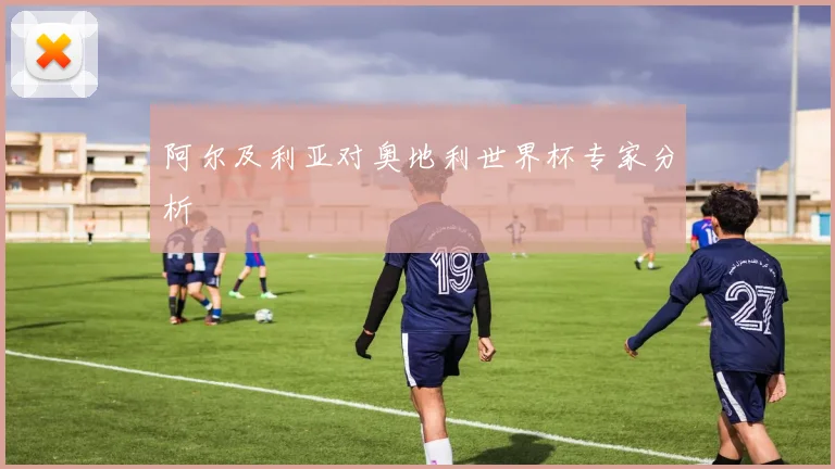 阿尔及利亚对奥地利世界杯专家分析