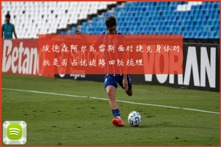 埃德森阿尔瓦雷斯面对捷克身体对抗是否占优边路回防梳理