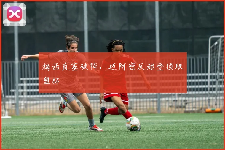 梅西直塞破阵，迈阿密反超登顶联盟杯