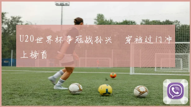 U20世界杯争冠战孙兴慜穿裆过门冲上榜首