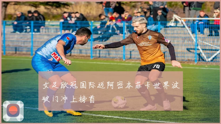女足欧冠国际迈阿密本菲卡世界波破门冲上榜首