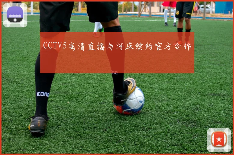 CCTV5高清直播与河床续约官方合作