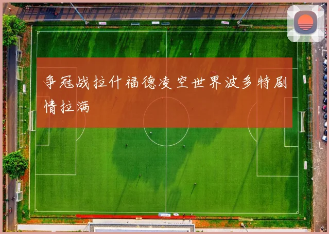 争冠战拉什福德凌空世界波多特剧情拉满