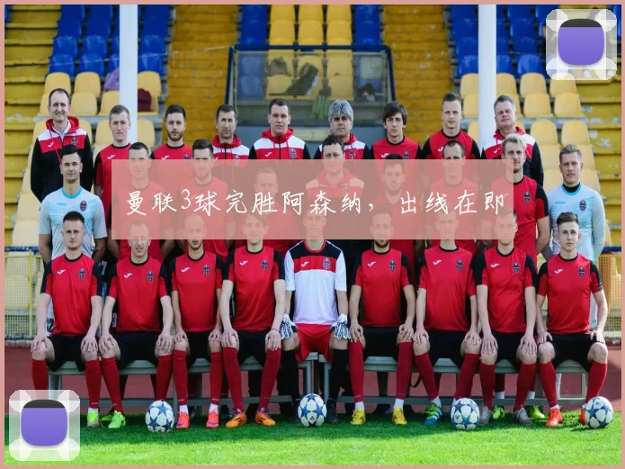 曼联3球完胜阿森纳，出线在即