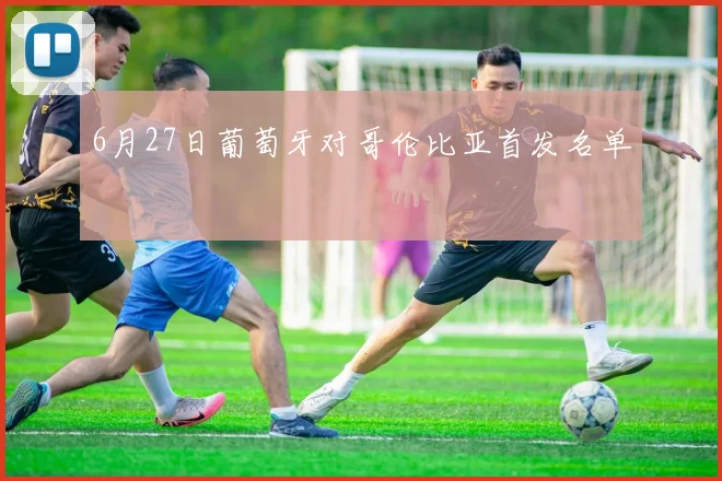 6月27日葡萄牙对哥伦比亚首发名单