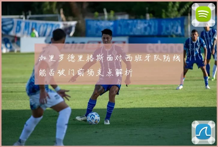 加里罗德里格斯面对西班牙队防线能否破门前场支点解析