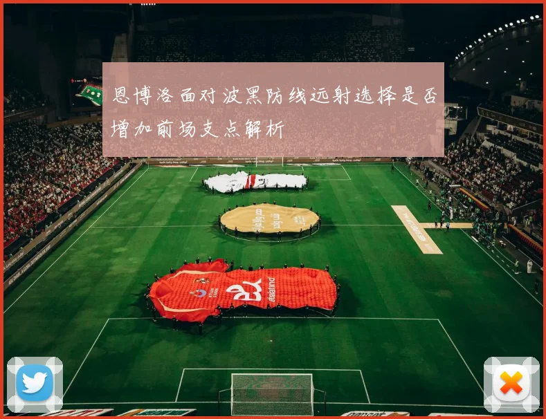 恩博洛面对波黑防线远射选择是否增加前场支点解析