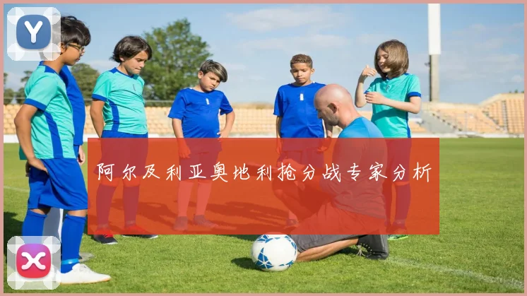 阿尔及利亚奥地利抢分战专家分析
