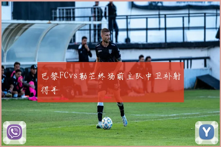 巴黎FCvs勒芒终场前主队中卫补射得手