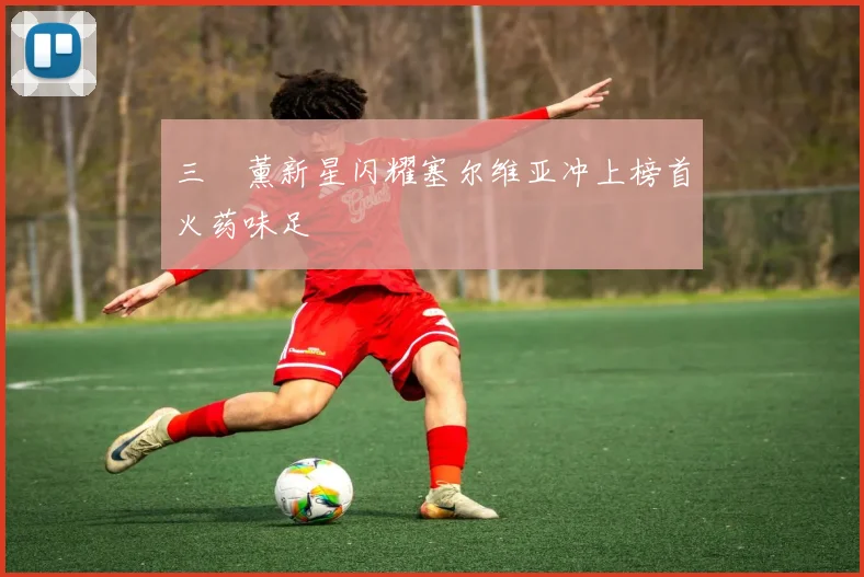 三笘薰新星闪耀塞尔维亚冲上榜首火药味足