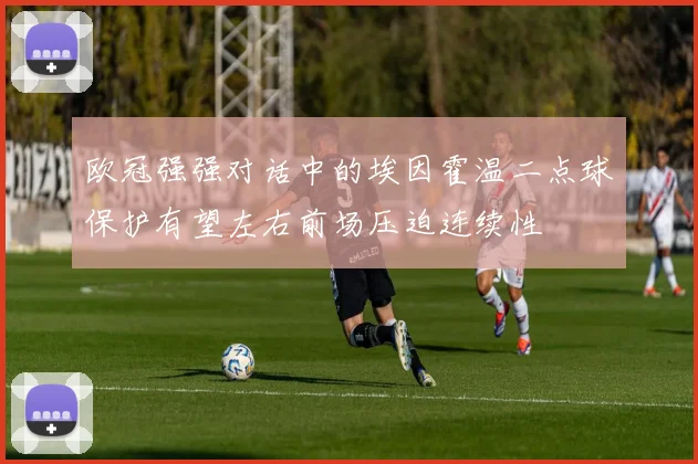 欧冠强强对话中的埃因霍温二点球保护有望左右前场压迫连续性