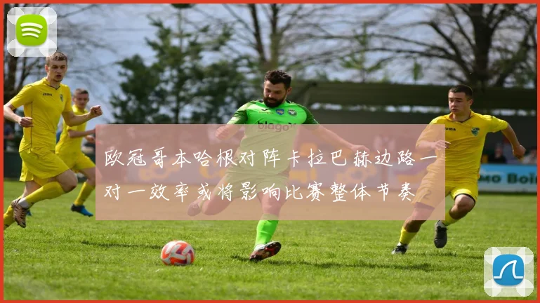欧冠哥本哈根对阵卡拉巴赫边路一对一效率或将影响比赛整体节奏