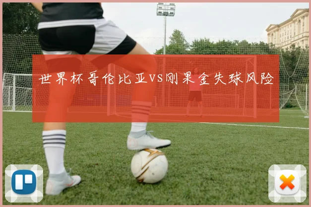 世界杯哥伦比亚vs刚果金失球风险