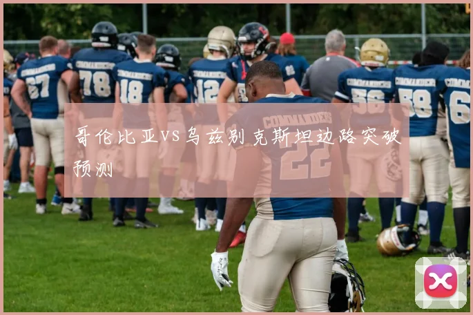 哥伦比亚vs乌兹别克斯坦边路突破预测