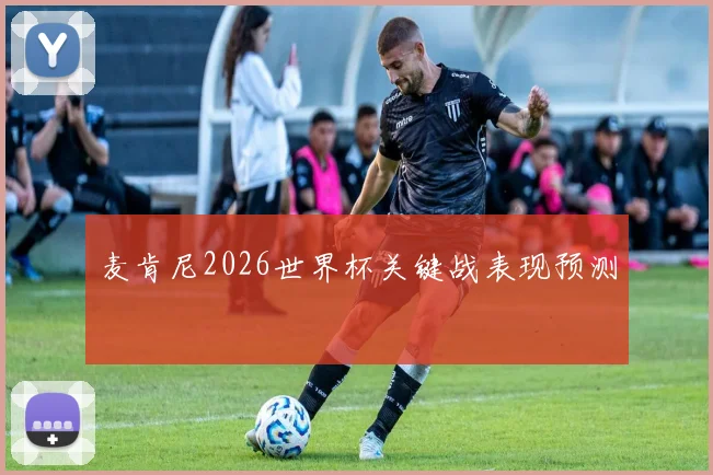 麦肯尼2026世界杯关键战表现预测