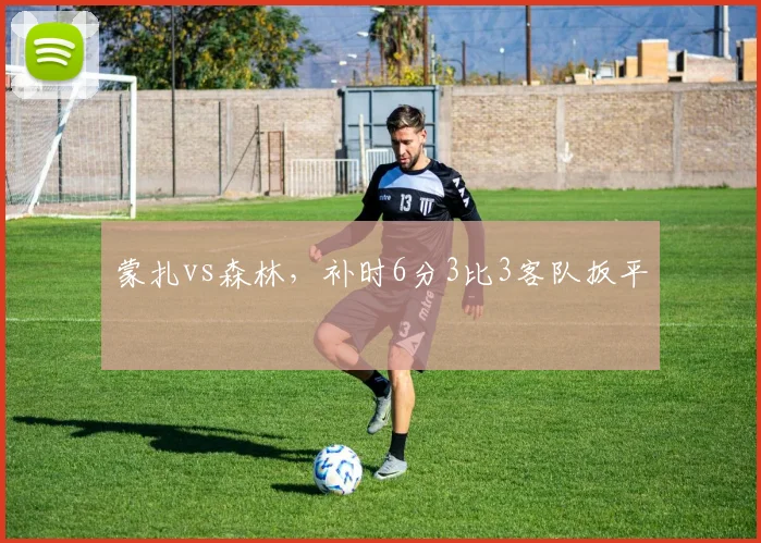 蒙扎vs森林，补时6分3比3客队扳平