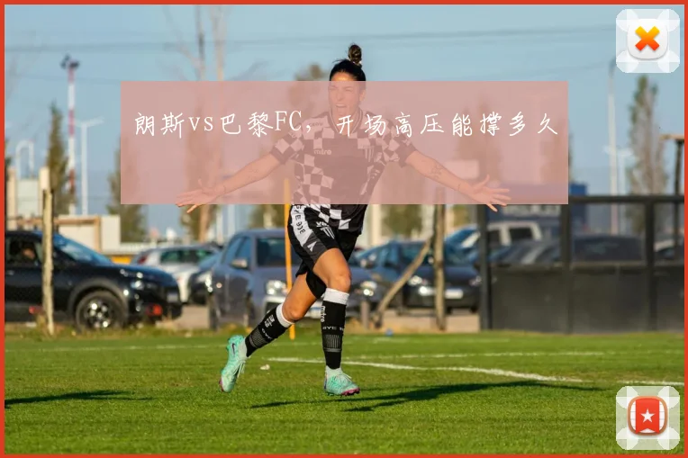 朗斯vs巴黎FC,开场高压能撑多久