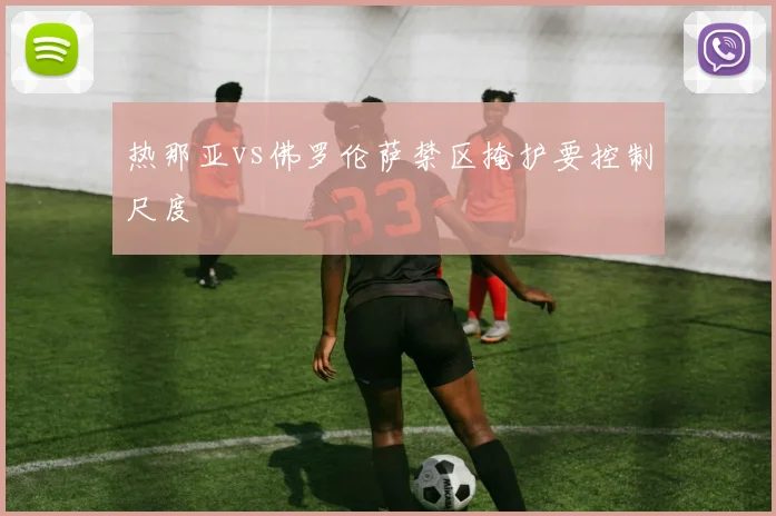 热那亚vs佛罗伦萨禁区掩护要控制尺度