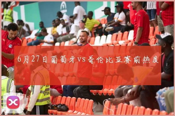 6月27日葡萄牙vs哥伦比亚赛前热度