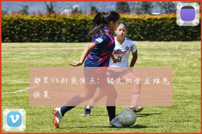 都灵vs科莫焦点：错失机会后谁先恢复