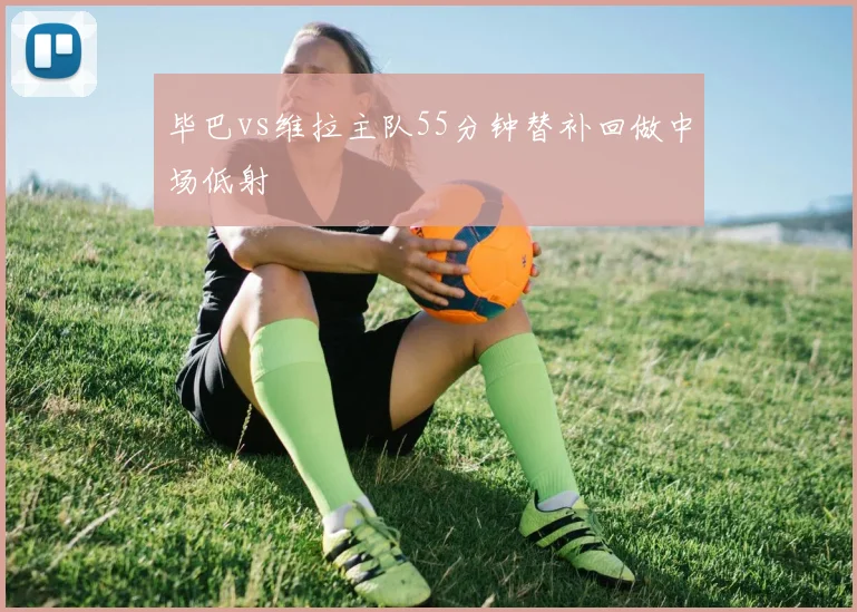 毕巴vs维拉主队55分钟替补回做中场低射