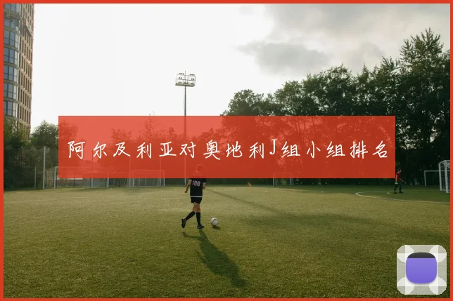 阿尔及利亚对奥地利J组小组排名