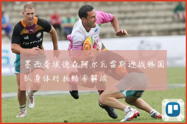 墨西哥埃德森阿尔瓦雷斯迎战韩国队身体对抗赔率解读