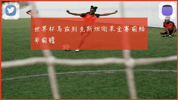 世界杯乌兹别克斯坦刚果金赛前赔率前瞻