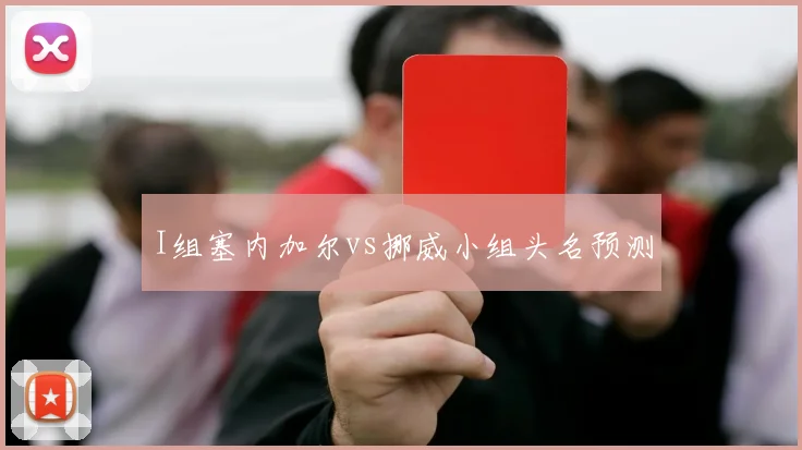 I组塞内加尔vs挪威小组头名预测
