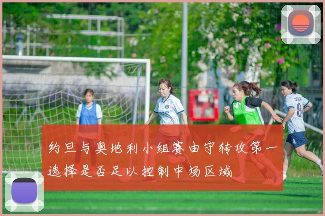 约旦与奥地利小组赛由守转攻第一选择是否足以控制中场区域