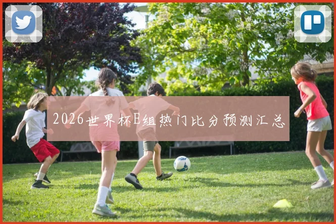 2026世界杯E组热门比分预测汇总