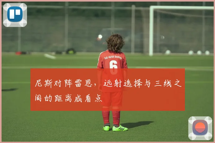 尼斯对阵雷恩，远射选择与三线之间的距离成看点