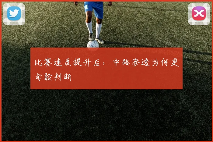比赛速度提升后，中路渗透为何更考验判断
