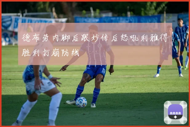 德布劳内脚后跟妙传后怒吼利雅得胜利打崩防线