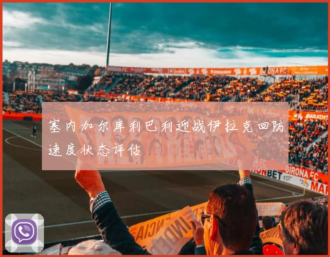 塞内加尔库利巴利迎战伊拉克回防速度状态评估