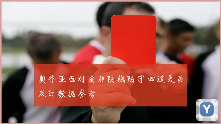 奥乔亚面对南非防线防守回追是否及时数据参考